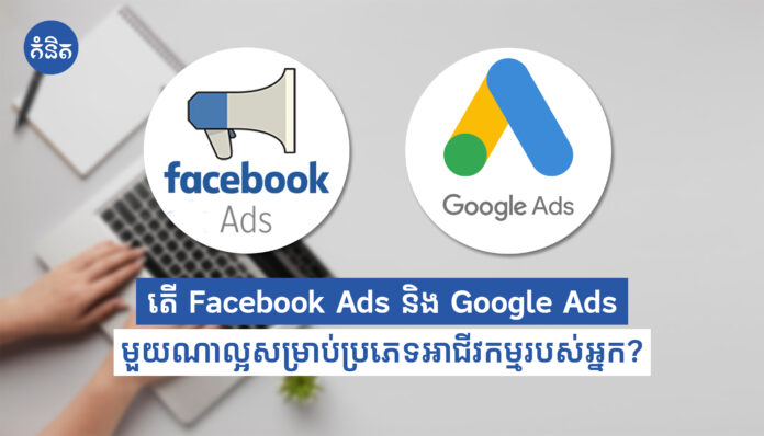 តើ Facebook Ads និង Google Ads មួយណាល្អសម្រាប់ប្រភេទអាជីវកម្មរបស់អ្នក?