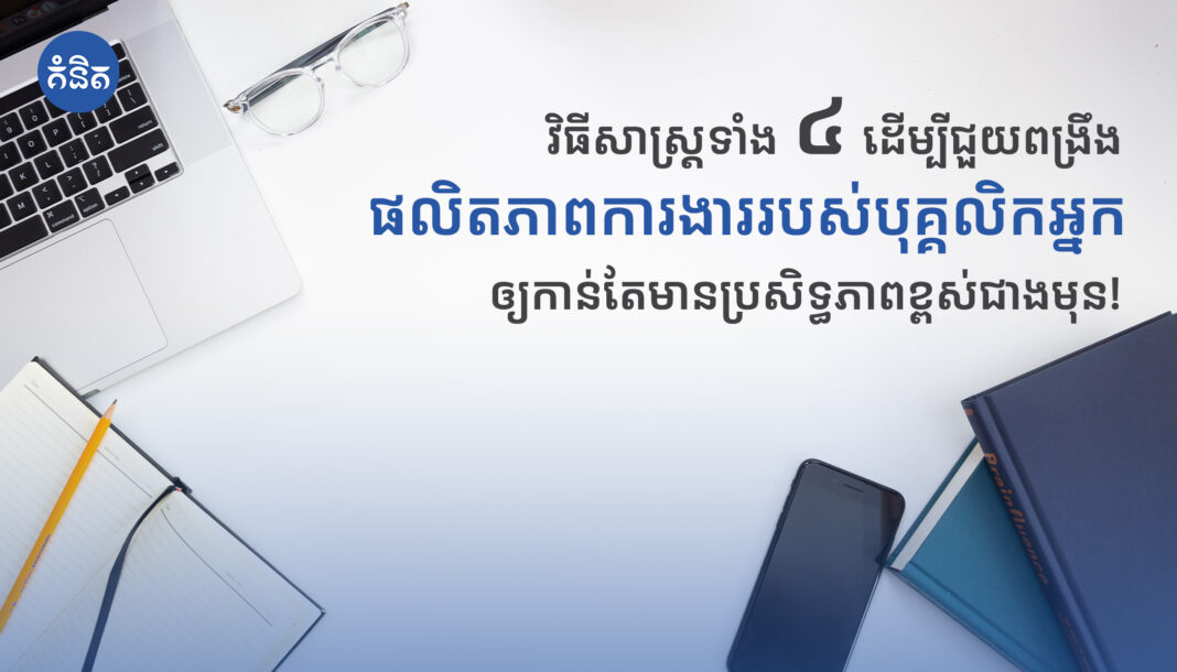 វិធីសាស្ត្រទាំង៤ដើម្បីជួយពង្រឹងផលិតភាពការងាររបស់បុគ្គលិកអ្នកឲ្យកាន់តែមានប្រសិទ្ធភាពខ្ពស់ជាងមុន