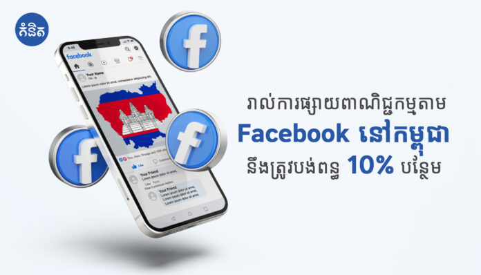 រាល់ការផ្សាយពាណិជ្ជកម្មតាម Facebook នៅកម្ពុជា នឹងត្រូវបង់ពន្ធ 10% បន្ថែម