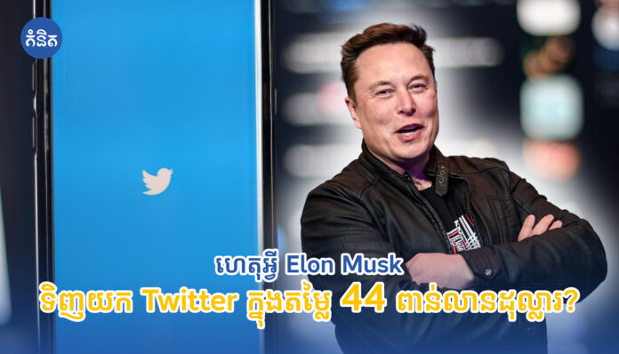 ហេតុអ្វី Elon Musk ទិញយក Twitter ក្នុងតម្លៃ 44ពាន់លានដុល្លារ?