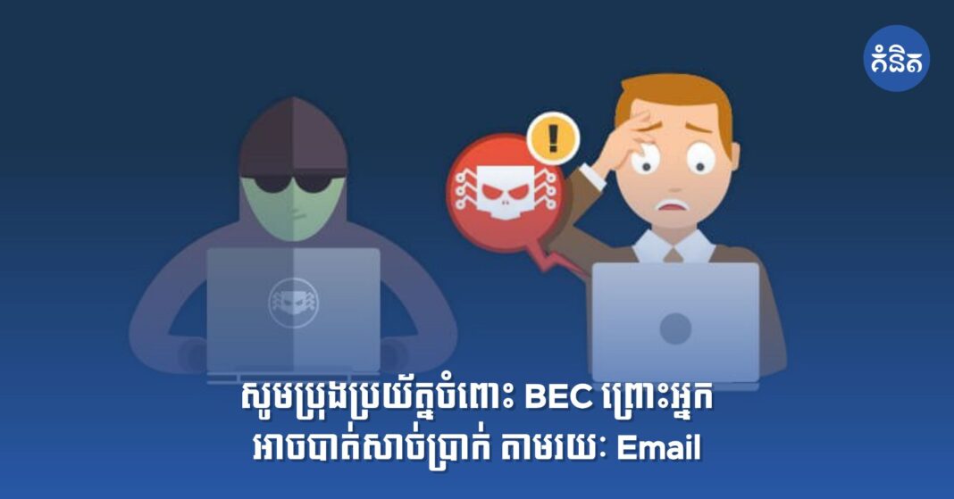 សូមប្រុងប្រយ័ត្នចំពោះ BEC ព្រោះអ្នកអាចបាត់សាច់ប្រាក់ តាមរយៈ Email