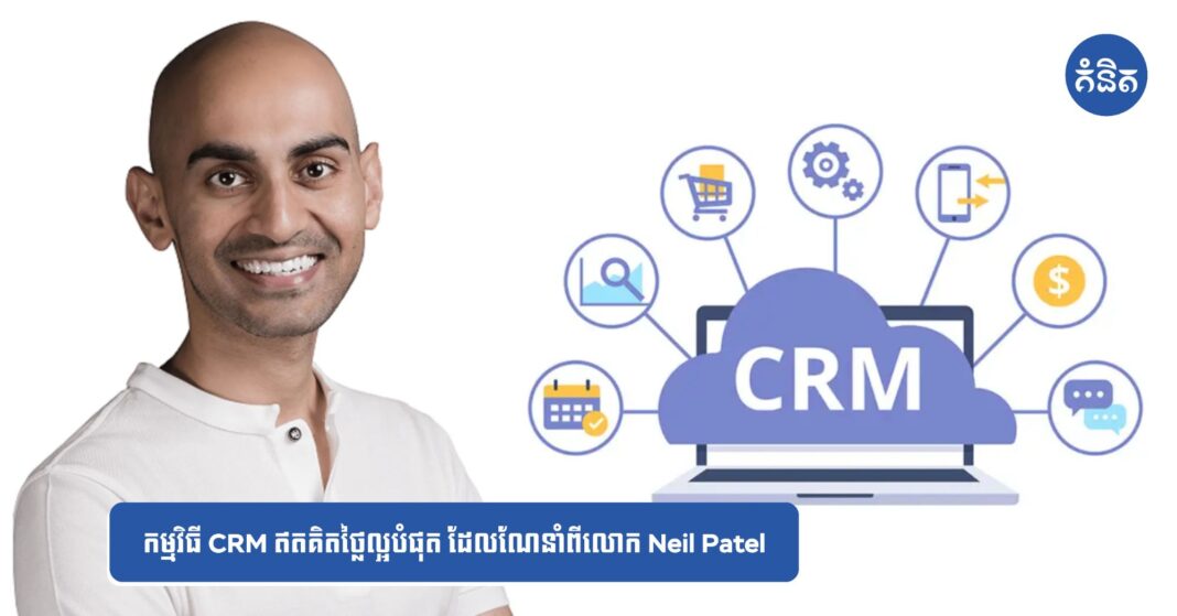 កម្មវិធី CRM ឥតគិតថ្លៃល្អបំផុត ដែលណែនាំពីលោក Neil Patel