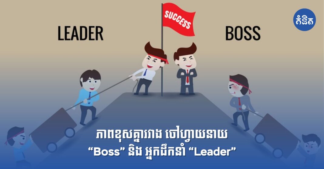 ភាពខុសគ្នារវាង ចៅហ្វាយនាយ “Boss” និង អ្នកដឹកនាំ “Leader”