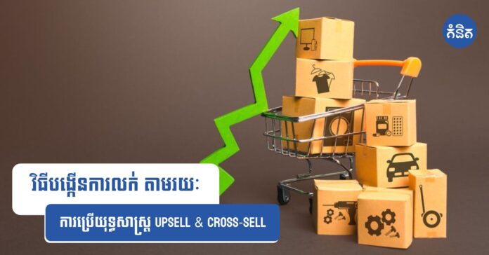វិធីបង្កើនការលក់ តាមរយៈការប្រើយុទ្ធសាស្រ្ត Upsell & Cross-Sell